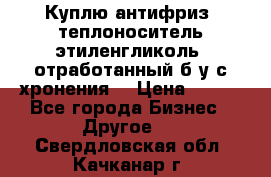  Куплю антифриз, теплоноситель этиленгликоль, отработанный б/у с хронения. › Цена ­ 100 - Все города Бизнес » Другое   . Свердловская обл.,Качканар г.